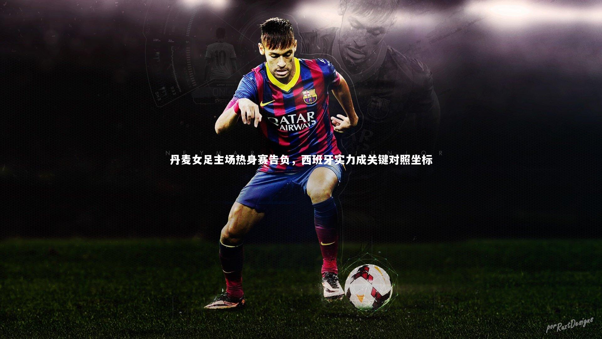 球王会体育官方网站：丹麦女足主场热身赛告负，西班牙实力成关键对照坐标