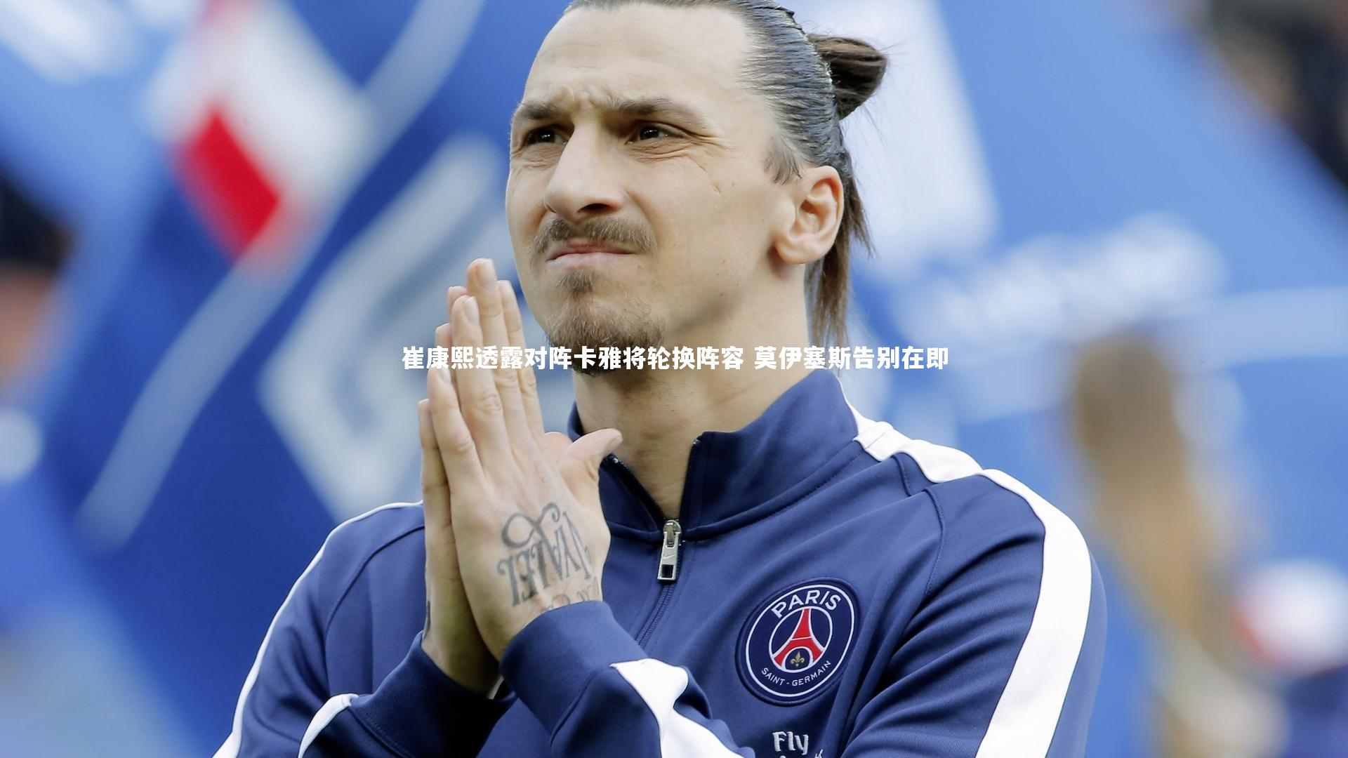 崔康熙透露对阵卡雅将轮换阵容 莫伊塞斯告别在即