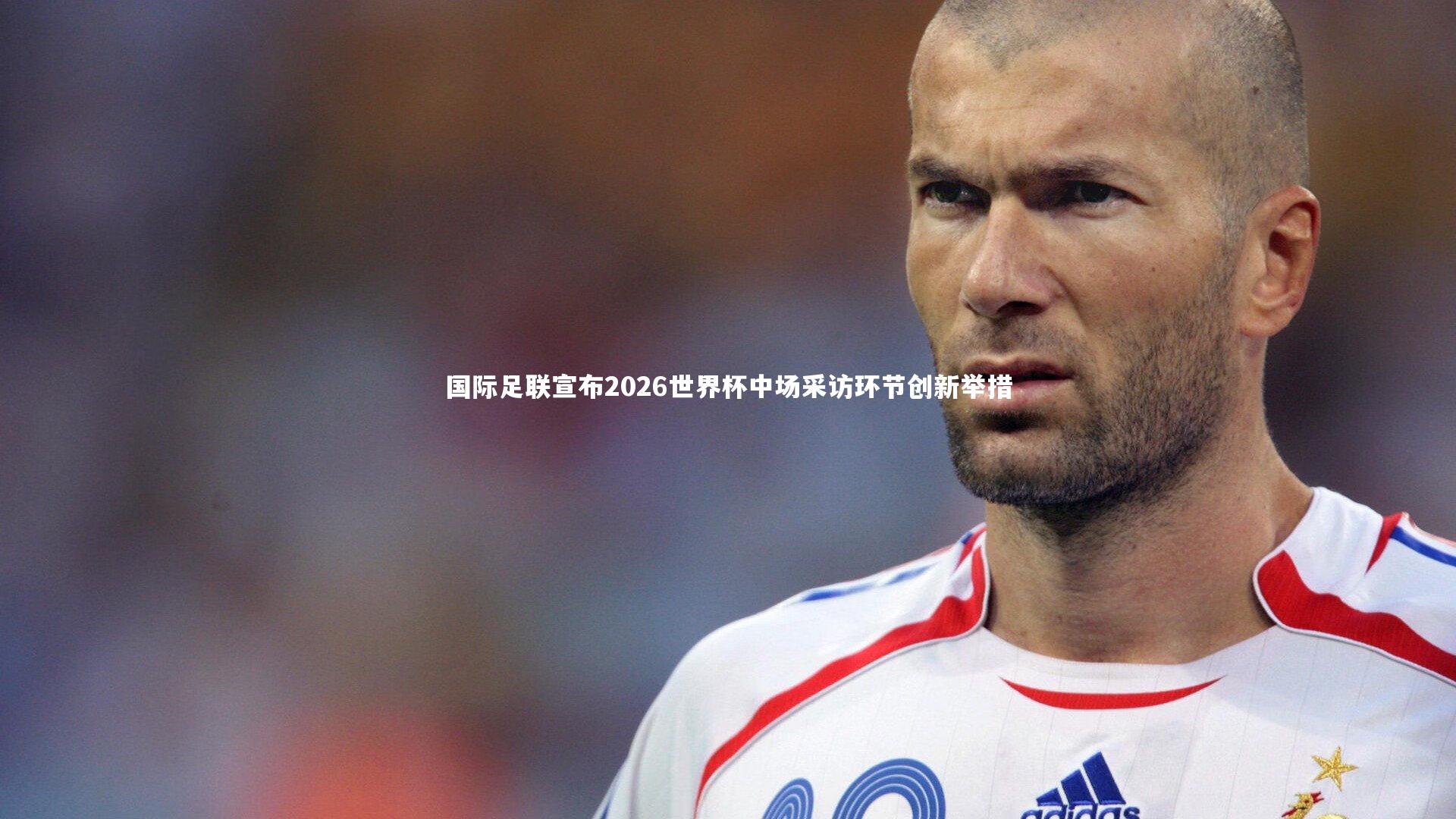 国际足联宣布2026世界杯中场采访环节创新举措