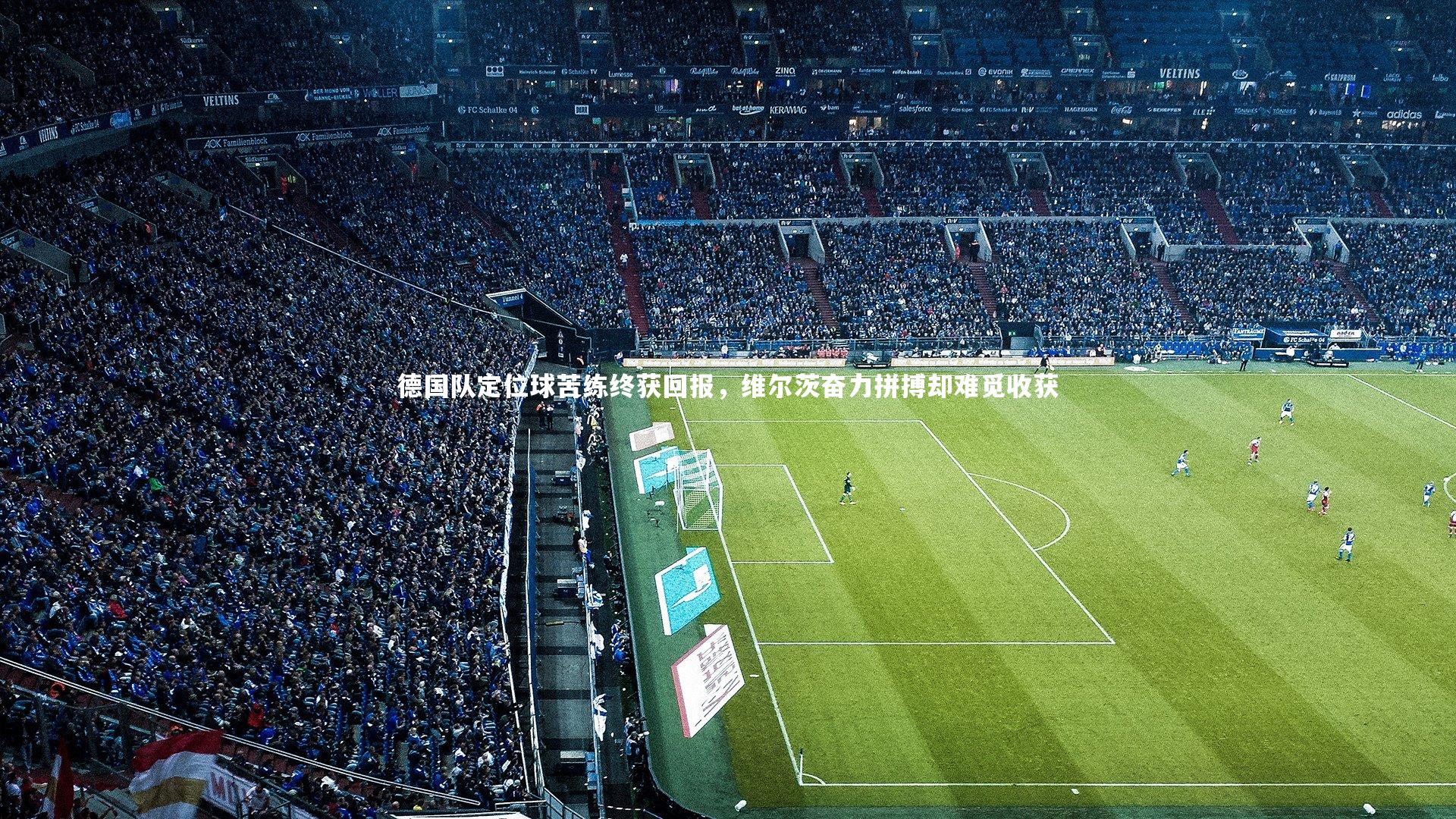 德国队定位球苦练终获回报,维尔茨奋力拼搏却难觅收获