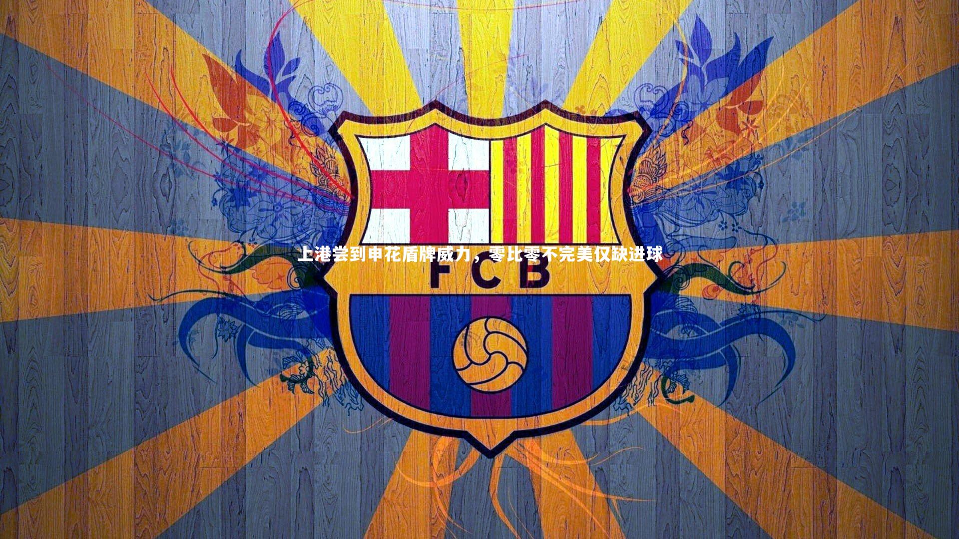 球王会体育平台：上港尝到申花盾牌威力，零比零不完美仅缺进球